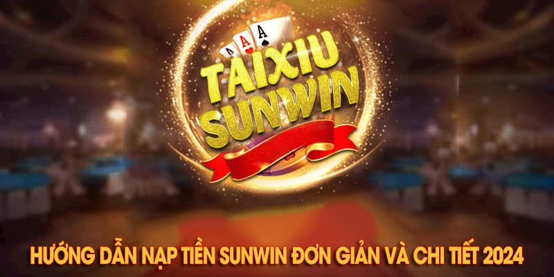 Chia sẻ quy trình nạp tiền Sunwin nhanh và bảo mật